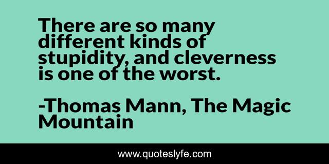 There are so many different kinds of stupidity, and cleverness is one of the worst.