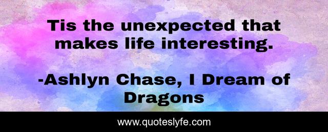 Tis the unexpected that makes life interesting.