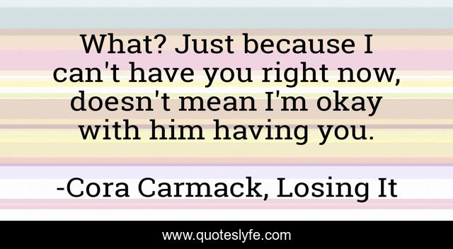 What? Just because I can't have you right now, doesn't mean I'm okay with him having you.