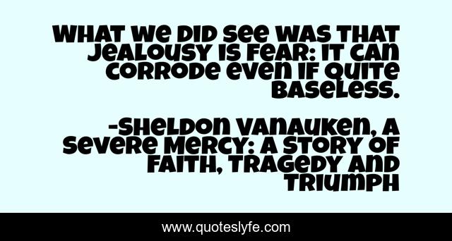 What we did see was that jealousy is fear: it can corrode even if quite baseless.