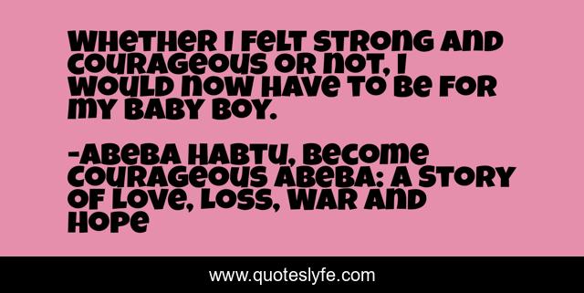 Whether I felt strong and courageous or not, I would now have to be for my baby boy.