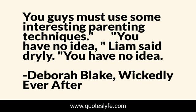 You guys must use some interesting parenting techniques.