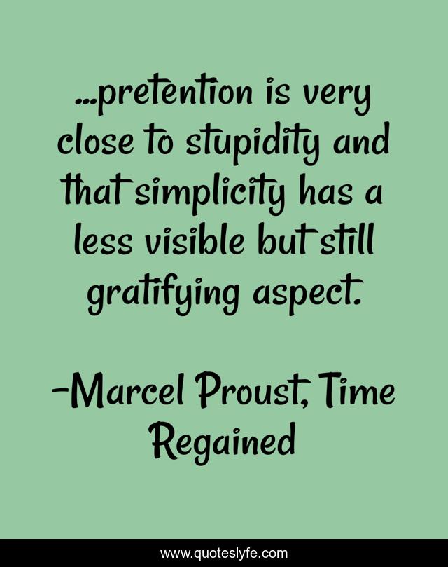 ...pretention is very close to stupidity and that simplicity has a less visible but still gratifying aspect.