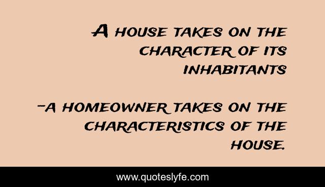 A house takes on the character of its inhabitants