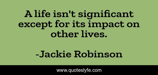 A life isn't significant except for its impact on other lives.