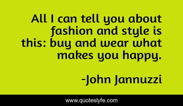 All I can tell you about fashion and style is this: buy and wear what makes you happy.