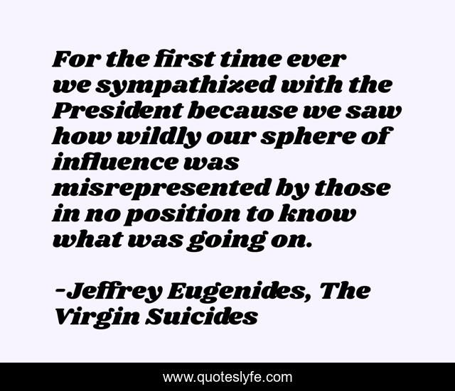 For the first time ever we sympathized with the President because we saw how wildly our sphere of influence was misrepresented by those in no position to know what was going on.