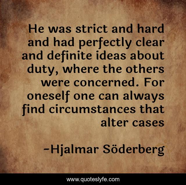 He was strict and hard and had perfectly clear and definite ideas about duty, where the others were concerned. For oneself one can always find circumstances that alter cases