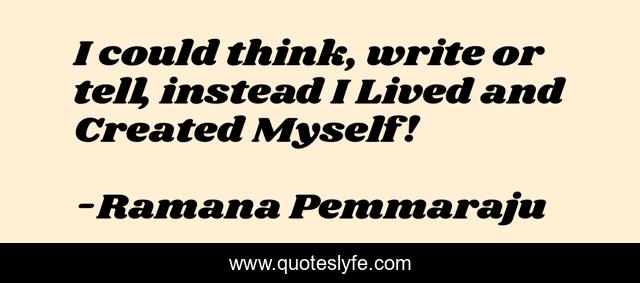 I could think, write or tell, instead I Lived and Created Myself!
