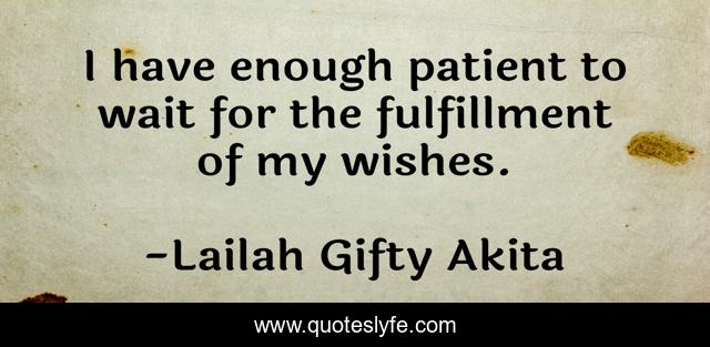 I have enough patient to wait for the fulfillment of my wishes.