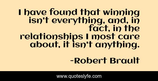 I have found that winning isn't everything, and, in fact, in the relationships I most care about, it isn't anything.
