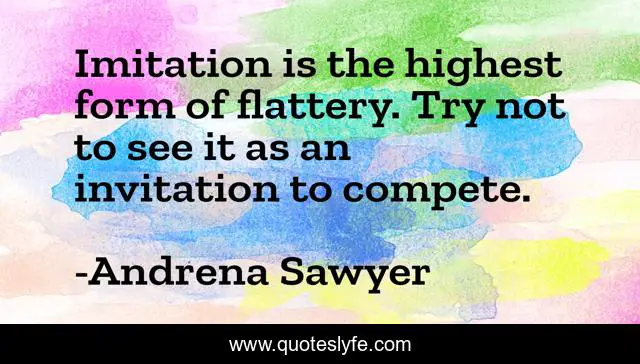 Imitation is the highest form of flattery. Try not to see it as an invitation to compete.