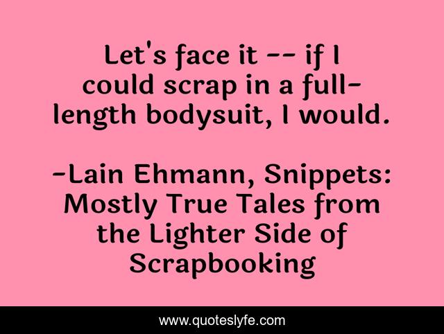 Let's face it -- if I could scrap in a full-length bodysuit, I would.