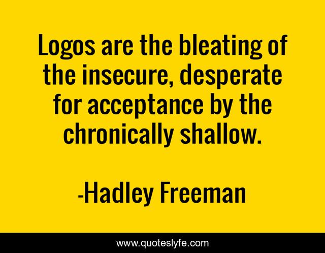 Logos are the bleating of the insecure, desperate for acceptance by the chronically shallow.