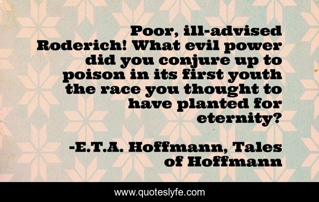 Poor, ill-advised Roderich! What evil power did you conjure up to poison in its first youth the race you thought to have planted for eternity?