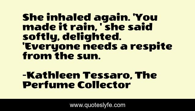 She inhaled again. 'You made it rain, ' she said softly, delighted. 'Everyone needs a respite from the sun.