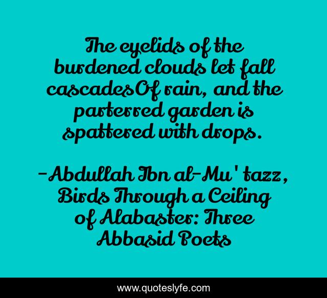 The eyelids of the burdened clouds let fall cascadesOf rain, and the parterred garden is spattered with drops.