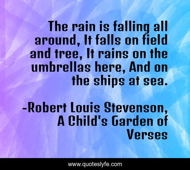 The rain is falling all around, It falls on field and tree, It rains on the umbrellas here, And on the ships at sea.