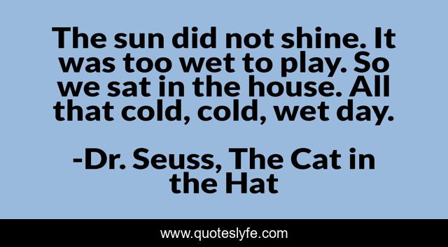 The sun did not shine. It was too wet to play. So we sat in the house. All that cold, cold, wet day.