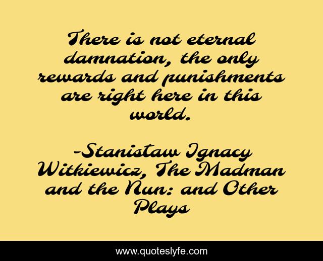 There is not eternal damnation, the only rewards and punishments are right here in this world.