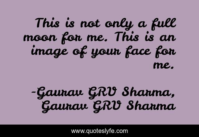 This is not only a full moon for me. This is an image of your face for me.
