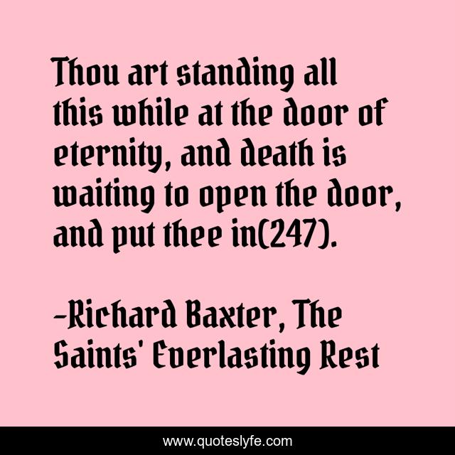 Thou art standing all this while at the door of eternity, and death is waiting to open the door, and put thee in(247).