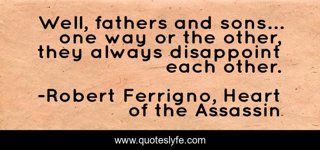 Well, fathers and sons… one way or the other, they always disappoint each other.