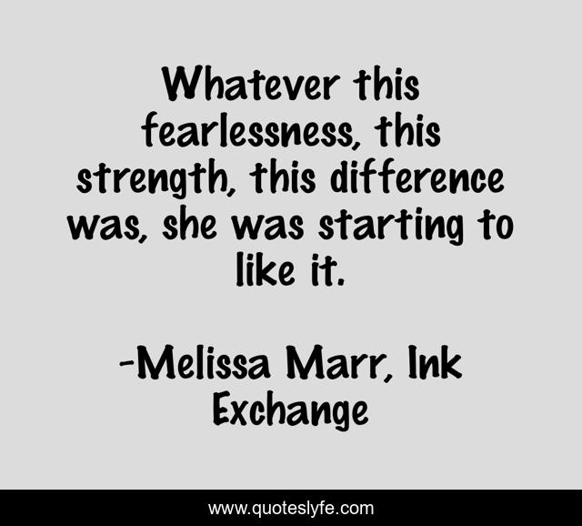 Whatever this fearlessness, this strength, this difference was, she was starting to like it.