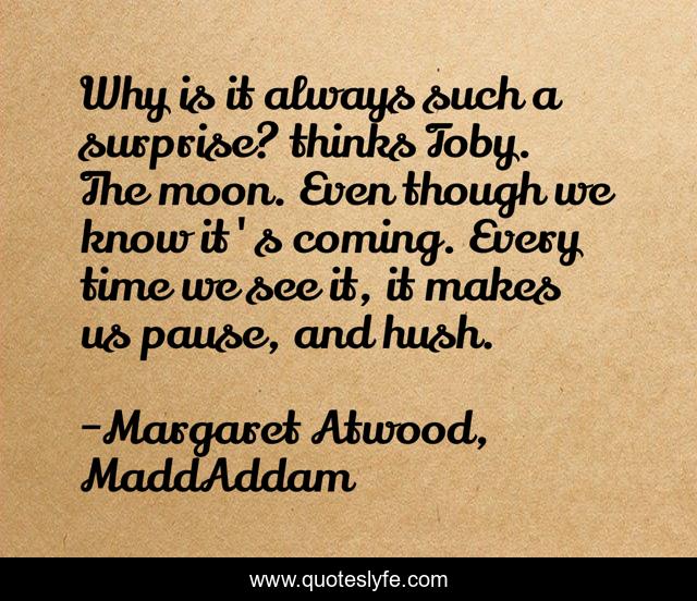 Why is it always such a surprise? thinks Toby. The moon. Even though we know it's coming. Every time we see it, it makes us pause, and hush.
