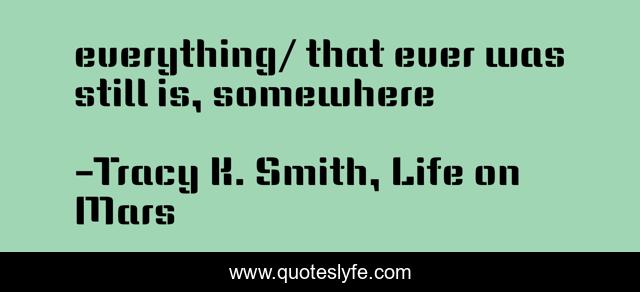 everything/ that ever was still is, somewhere