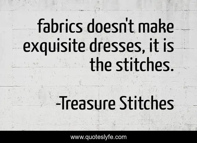 fabrics doesn't make exquisite dresses, it is the stitches.
