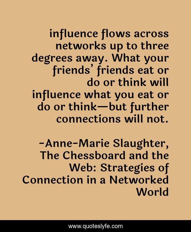 influence flows across networks up to three degrees away. What your friends’ friends eat or do or think will influence what you eat or do or think—but further connections will not.