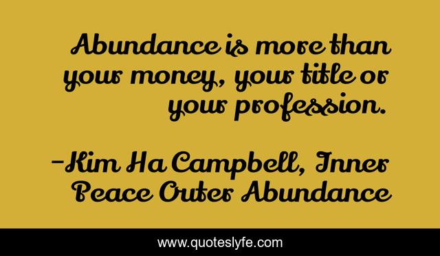 Abundance is more than your money, your title or your profession.