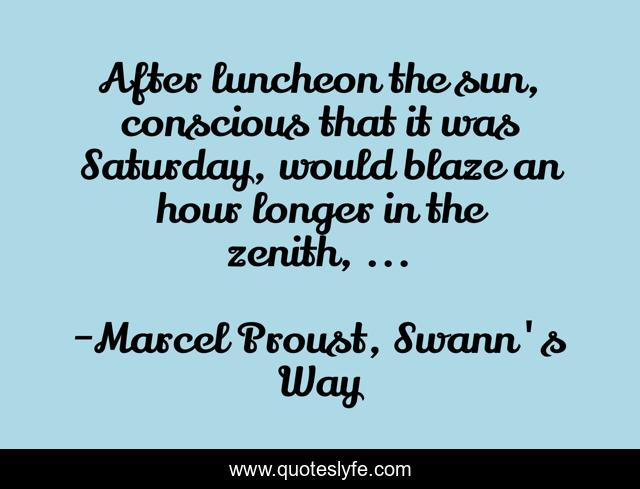 After luncheon the sun, conscious that it was Saturday, would blaze an hour longer in the zenith, ...