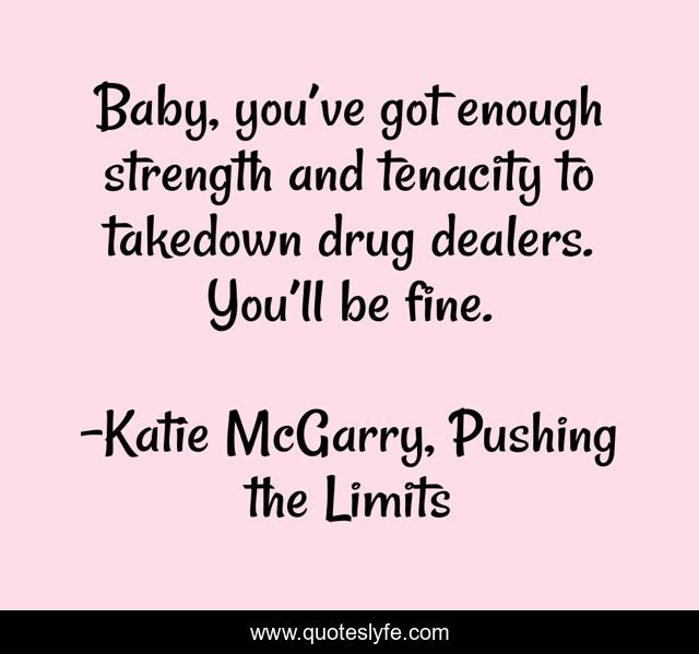 Baby, you’ve got enough strength and tenacity to takedown drug dealers. You’ll be fine.