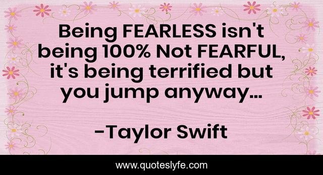 Being FEARLESS isn't being 100% Not FEARFUL, it's being terrified but you jump anyway...