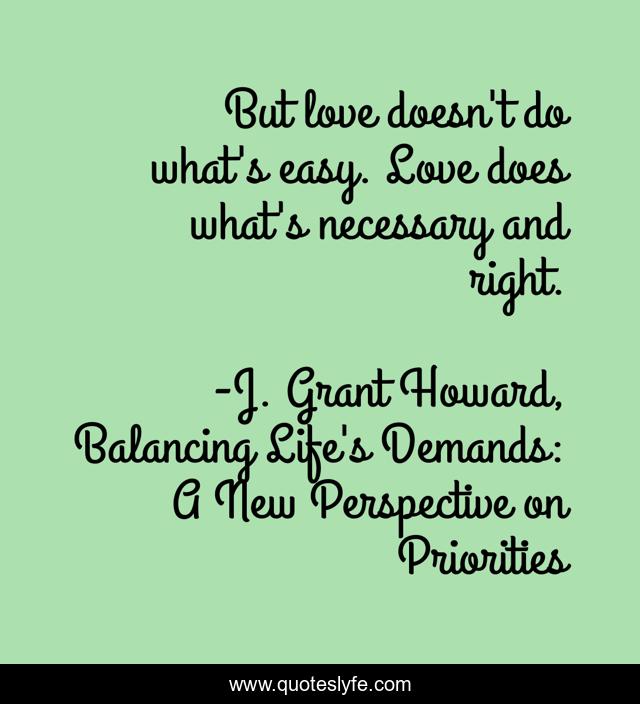 But love doesn't do what's easy. Love does what's necessary and right.