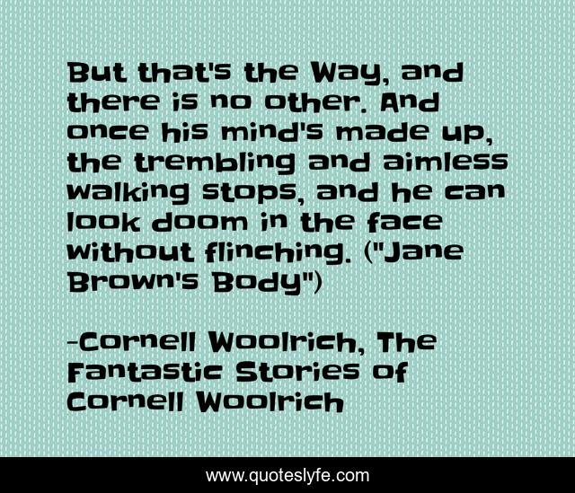 But that's the Way, and there is no other. And once his mind's made up, the trembling and aimless walking stops, and he can look doom in the face without flinching. (