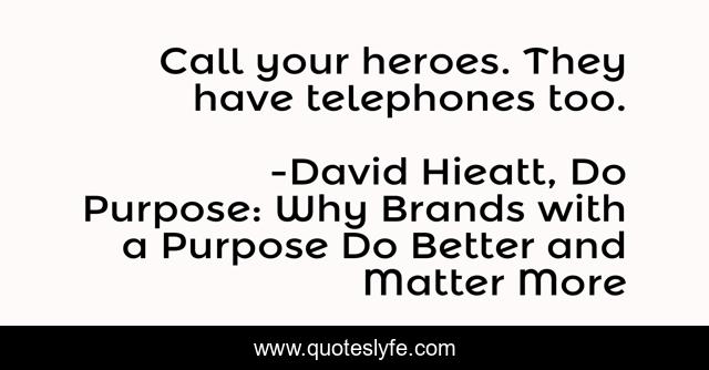 Call your heroes. They have telephones too.