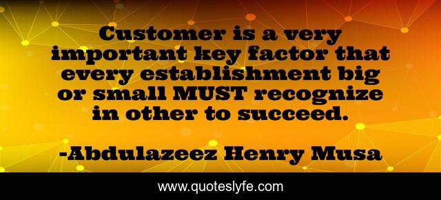 Customer is a very important key factor that every establishment big or small MUST recognize in other to succeed.