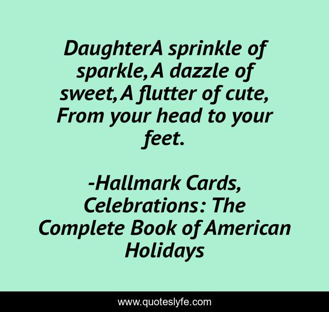 DaughterA sprinkle of sparkle, A dazzle of sweet, A flutter of cute, From your head to your feet.
