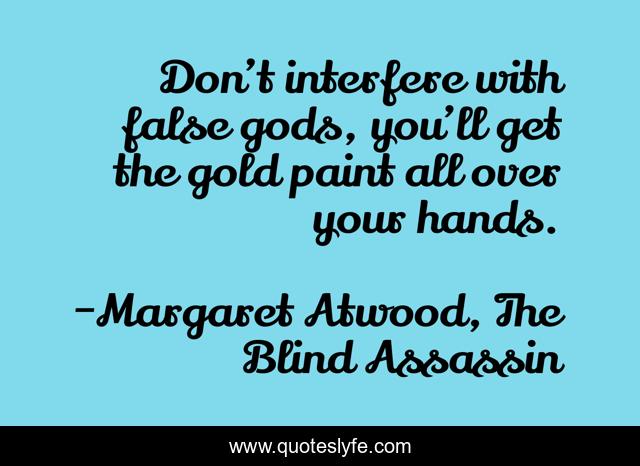 Don’t interfere with false gods, you’ll get the gold paint all over your hands.