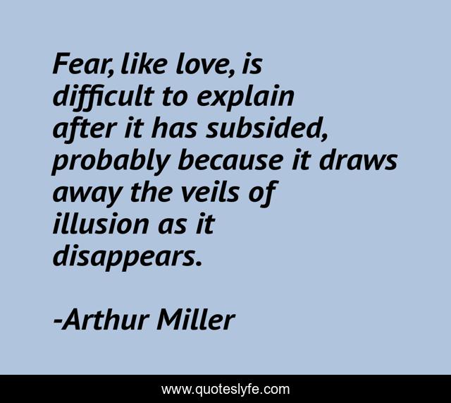 Fear, like love, is difficult to explain after it has subsided, probab... Quote by Arthur Miller