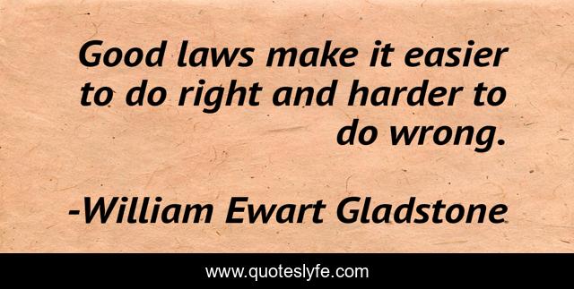 Good laws make it easier to do right and harder to do wrong.