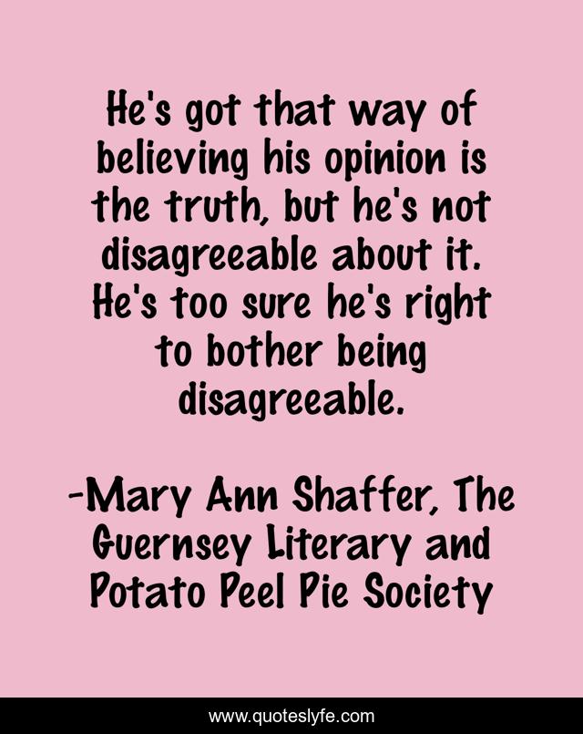 He's got that way of believing his opinion is the truth, but he's not disagreeable about it. He's too sure he's right to bother being disagreeable.