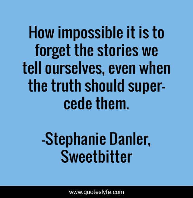How impossible it is to forget the stories we tell ourselves, even when the truth should super-cede them.