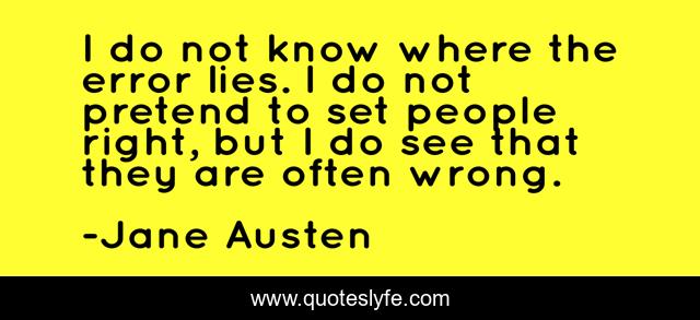 I do not know where the error lies. I do not pretend to set people right, but I do see that they are often wrong.