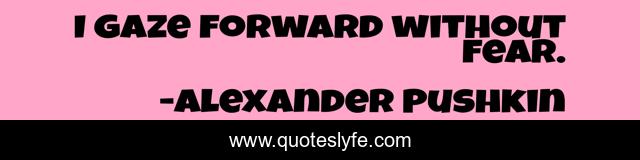I gaze forward without fear.