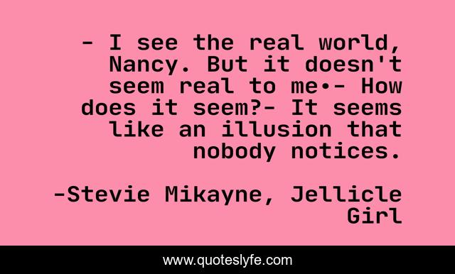 - I see the real world, Nancy. But it doesn't seem real to me.- How does it seem?- It seems like an illusion that nobody notices.