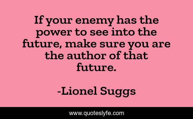 If your enemy has the power to see into the future, make sure you are the author of that future.